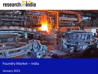 Insert Cover Image using Slide Master View
                              Do not distort




Foundry Market –
Foundry Market India
January 2012
 