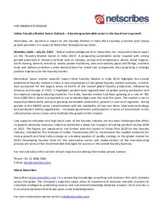 FOR IMMEDIATE RELEASE
Indian Foundry Market Sector Outlook – A booming automobile sector is the key driver to growth
Netscribes, Inc. launches a report on the Foundry Market in India 2014 covering a market with strong
growth potential. It is a part of Netscribes’ Manufacturing Series.
Mumbai, India – July 21, 2015 – Global market intelligence firm, Netscribes, Inc. released its latest report
on the ‘Foundry Market Sector in India 2014’. A prospering automobile sector coupled with strong
growth potentials in industry verticals such as railways, pumps and compressors, valves, diesel engines,
earth moving, cement, electrical, textile, power machinery, aero and sanitary pipes and fittings, machine
tools and defense provides a wide demand base for metal cast components thus projecting a strongly
positive trajectory for the foundry market.
Netscribes’ latest market research report titled Foundry Market in India 2014 highlights the overall
potential of foundry market in India. It also emphasizes on the global foundry market overview, in which
Asia accounted for the largest share of 66.4% of the overall global foundry production, followed by
America and Europe in 2012. It highlights product-wise segmentation of global casting production and
the topmost casting producing countries. For India, foundry market had been growing at a rate of ~8%
from 2009-2013, which is projected to rise to double digits over the next five years. The market is set to
expand predominantly owing to growing automobile production, growth in user-end segments, strong
growth in the MSME sector complimented with the availability of low cost labor, improved technology
and production facility upgradation. Increased government participation in terms of investments in the
infrastructure sector is also set to facilitate the growth of this market.
Low capacity utilization and high input costs of the foundry industry are the basic challenges that affect
its growth adversely. However, India has witnessed a steep rise in export of casting products during 2009
to 2013. The figures are expected to rise further with the launch of Vision Plan 2020 for the foundry
industry, initiated by The Institute of Indian Foundrymen (IIF) to recommend the needed initiatives for
strong growth and help India emerge as a leading supplier of quality castings to the global market by
2020. Developing foundry hubs for the automotive sector and modernization of the manufacturing
process are some of the recommended strategies for success in the overall foundry business.
For more details on the content of each report and ordering information please contact:
Phone:+91 22 4098 7600
E-Mail: info@netscribes.com
About Netscribes
Netscribes (www.netscribes.com ) is a pioneering knowledge consulting and solutions firm with clientele
across the globe. The company’s expertise spans areas of investment & business research, business &
corporate intelligence, publishing services and customized knowledge database creation. At its core lies a
true value proposition that draws upon a vast knowledge base.
For more information please write to info@netscribes.com
 