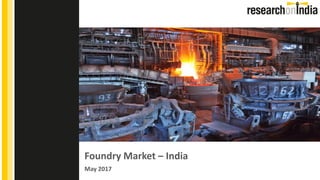 Foundry Market – India
May 2017
Insert Cover Image using Slide Master View
Do not change the aspect ratio or distort the image.
 
