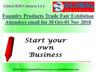 Global B2B Contacts LLC
816-286-4114|info@globalb2bcontacts.com| www.globalb2bcontacts.com
Foundry Products Trade Fair Exhibition
Attendees email list 30 Oct-01 Nov 2018
 