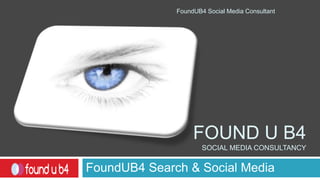 Found u b4 social media consultancy FoundUB4 Search & Social Media FoundUB4 Social Media Consultant 