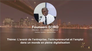 Founseni SORO
Président - ITECHGroup International
Directeur Général – Suzang Group
Thème: L’avenir de l’entreprise, l’entrepreneuriat et l’emploi
dans un monde en pleine digitalisation
 