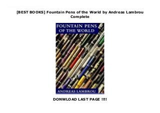 [BEST BOOKS] Fountain Pens of the World by Andreas Lambrou
Complete
DONWLOAD LAST PAGE !!!!
The authoritative and comprehensive text features countries not previously covered in other books, a new chapter on limited editions, and a chapter on materials from 1833 to the present day which defines processes such as lacquering, guilloche engraving and plastic identification. The development of design and logos is illustrated by specially produced line drawings. The text is complimented by many period advertisements.Fountain Pens of the World provides more information on pens and illustrates more pens than any other book on the subject.
 