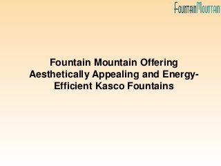 Fountain Mountain Offering
Aesthetically Appealing and Energy-
Efficient Kasco Fountains
 