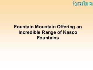 Fountain Mountain Offering an
Incredible Range of Kasco
Fountains
 