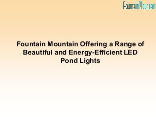 Fountain Mountain Offering a Range of
Beautiful and Energy-Efficient LED
Pond Lights
 
