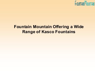 Fountain Mountain Offering a Wide
Range of Kasco Fountains
 