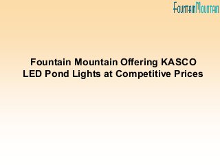 Fountain Mountain Offering KASCO
LED Pond Lights at Competitive Prices
 