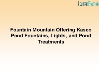 Fountain Mountain Offering Kasco
Pond Fountains, Lights, and Pond
Treatments
 