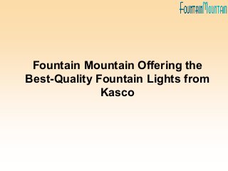 Fountain Mountain Offering the
Best-Quality Fountain Lights from
Kasco
 