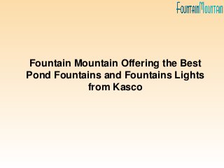 Fountain Mountain Offering the Best
Pond Fountains and Fountains Lights
from Kasco
 