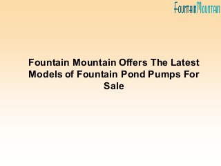 Fountain Mountain Offers The Latest
Models of Fountain Pond Pumps For
Sale
 