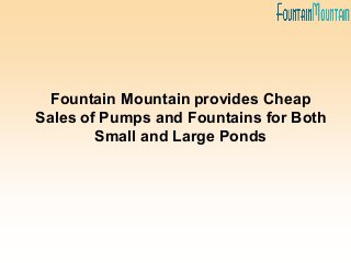 Fountain Mountain provides Cheap
Sales of Pumps and Fountains for Both
Small and Large Ponds
 