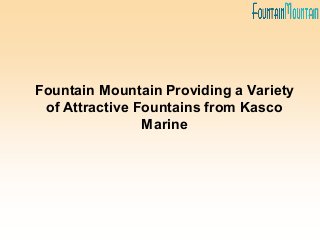 Fountain Mountain Providing a Variety
of Attractive Fountains from Kasco
Marine
 