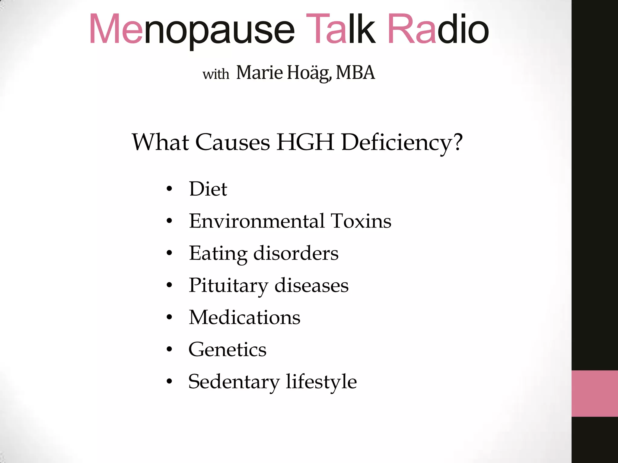 Menopause Talk Radio
with MarieHoäg,MBA
• Diet
• Environmental Toxins
• Eating disorders
• Pituitary diseases
• Medications
• Genetics
• Sedentary lifestyle
What Causes HGH Deficiency?
 