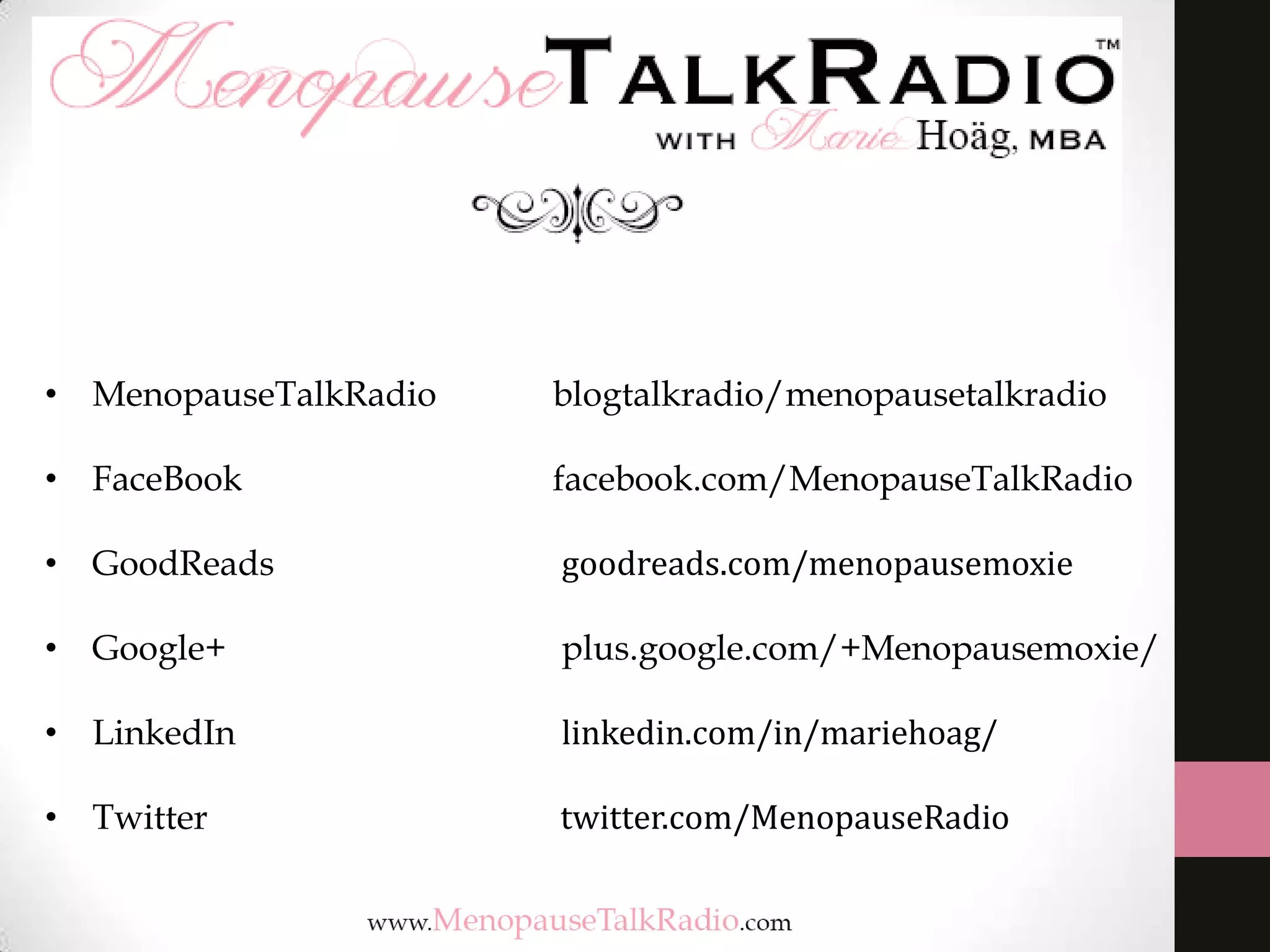• MenopauseTalkRadio blogtalkradio/menopausetalkradio
• FaceBook facebook.com/MenopauseTalkRadio
• GoodReads goodreads.com/menopausemoxie
• Google+ plus.google.com/+Menopausemoxie/
• LinkedIn linkedin.com/in/mariehoag/
• Twitter twitter.com/MenopauseRadio
 