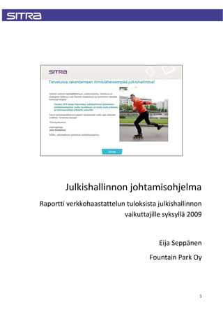 Julkishallinnon johtamisohjelma
Raportti verkkohaastattelun tuloksista julkishallinnon
                           vaikuttajille syksyllä 2009


                                       Eija Seppänen
                                    Fountain Park Oy




                                                     1
 