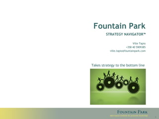 Fountain Park STRATEGY NAVIGATOR™ Ville Tapio +358 40 5909385 [email_address] Takes strategy to the bottom line 
