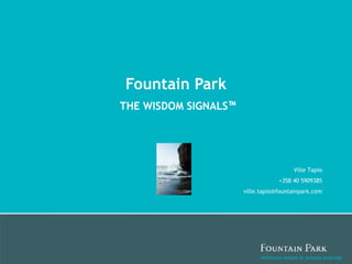 Fountain Park THE WISDOM SIGNALS ™   Ville Tapio +358 40 5909385 [email_address] 
