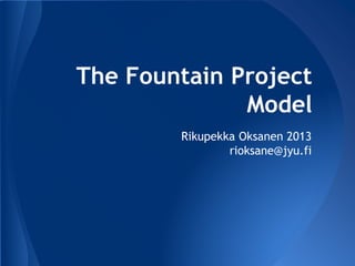 The Fountain Project
Model
Rikupekka Oksanen
rioksane@jyu.fi
 