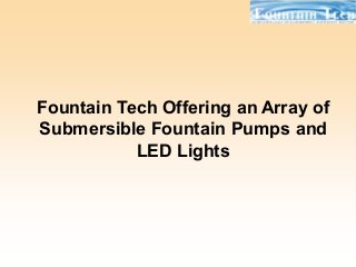 Fountain Tech Offering an Array of
Submersible Fountain Pumps and
LED Lights
 