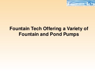 Fountain Tech Offering a Variety of
Fountain and Pond Pumps
 