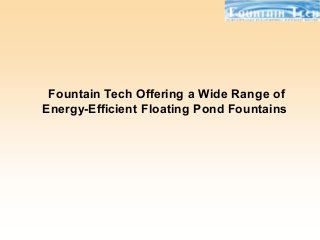 Fountain Tech Offering a Wide Range of
Energy-Efficient Floating Pond Fountains
 