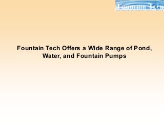Fountain Tech Offers a Wide Range of Pond,
Water, and Fountain Pumps
 