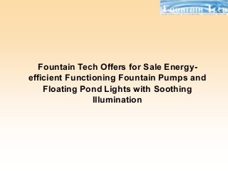 Fountain Tech Offers for Sale Energy-
efficient Functioning Fountain Pumps and
Floating Pond Lights with Soothing
Illumination
 