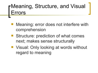 Meaning, Structure, and Visual Errors Meaning: error does not interfere with comprehension Structure: prediction of what comes next; makes sense structurally Visual: Only looking at words without regard to meaning 