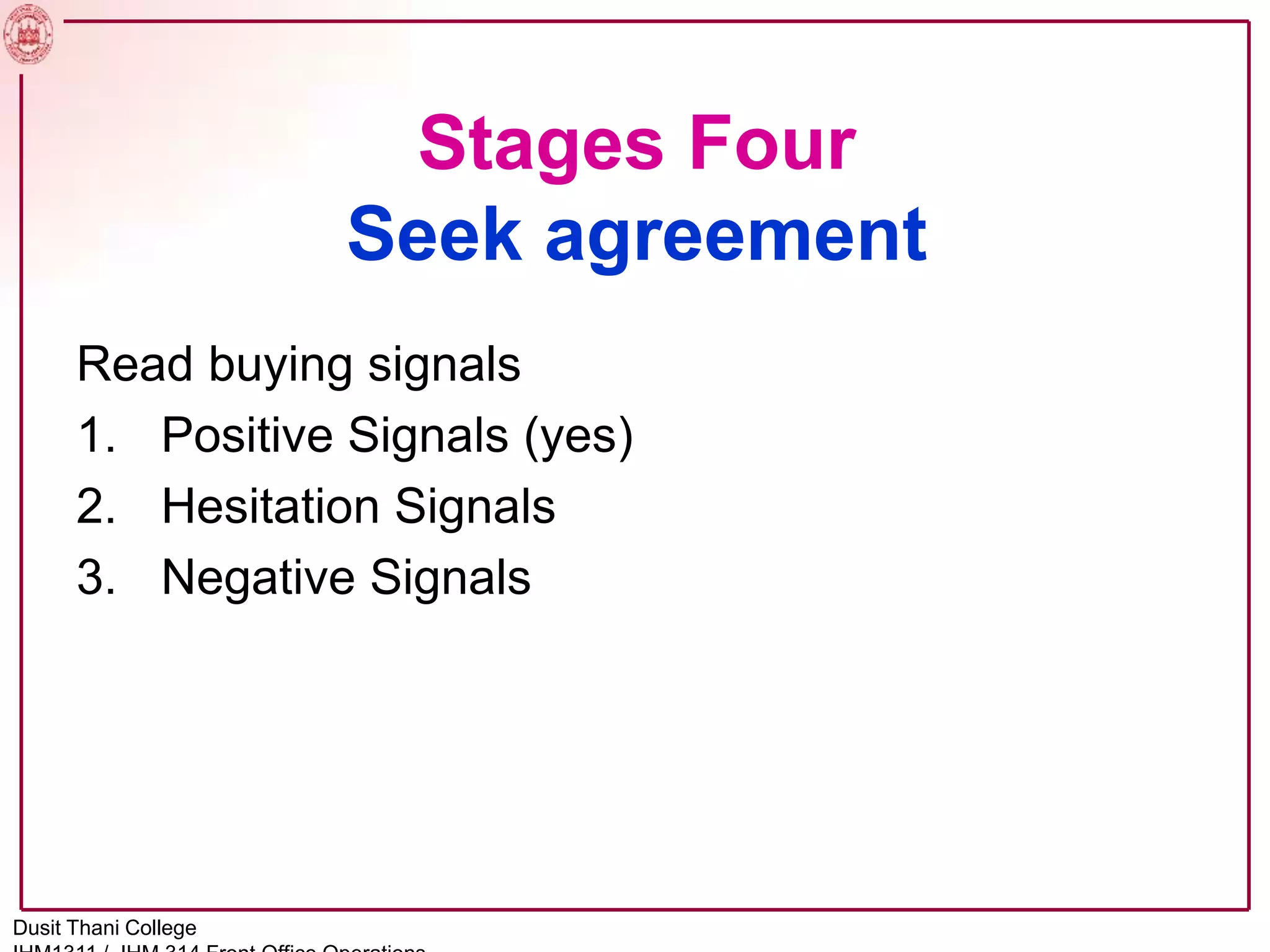 Stages Four
Seek agreement
Read buying signals
1. Positive Signals (yes)
2. Hesitation Signals
3. Negative Signals
Dusit Thani College
 