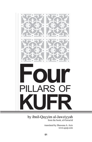 Four

PILLARS OF

KUFR

by ibnil-Qayyim al-Jawziyyah

from the book, al-Fawaa'id

translated by Shawana A. Aziz
www.qsep.com

01

 