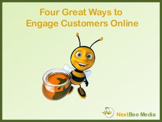 Four Great Ways to
Engage Customers Online
NextBee Media
 