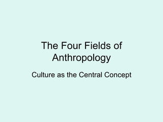 The Four Fields of Anthropology Culture as the Central Concept 