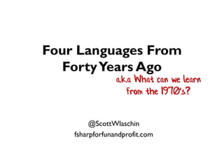 Four Languages From
FortyYears Ago
@ScottWlaschin
fsharpforfunandprofit.com
a.k.a What can we learn
from the 1970's?
 