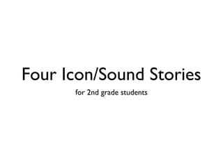Four Icon/Sound Stories
      for 2nd grade students
 