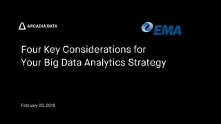 Arcadia Data. Proprietary and Confidential
Four Key Considerations for
Your Big Data Analytics Strategy
February 28, 2018
 