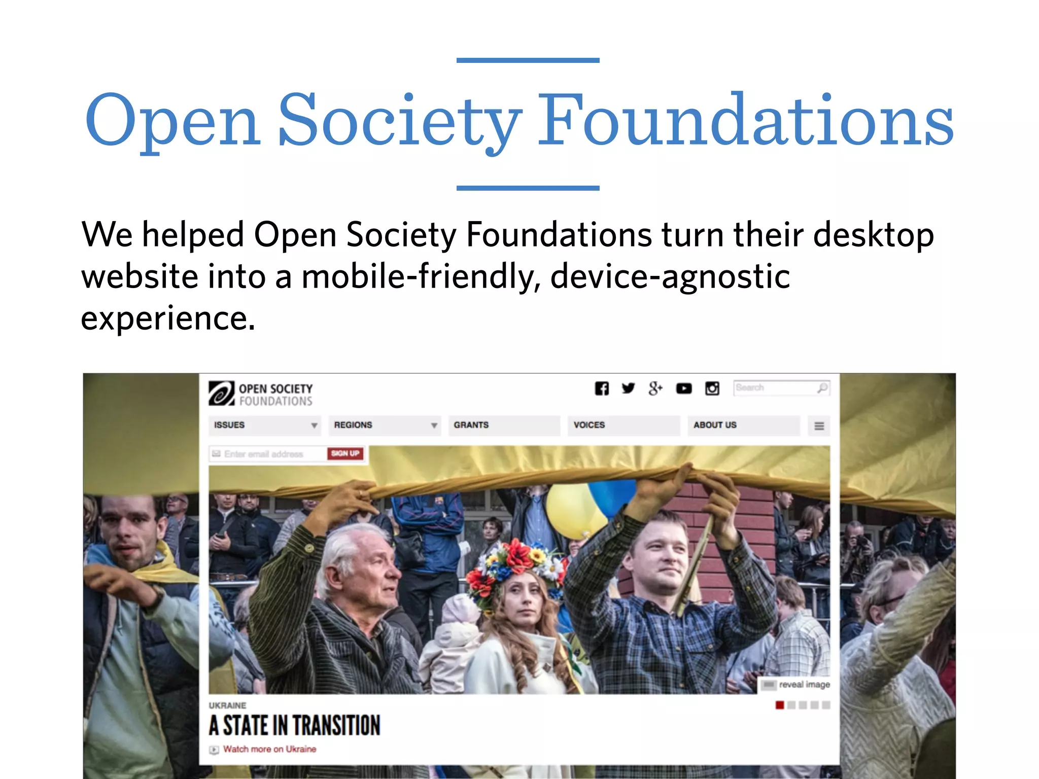 We helped Open Society Foundations turn their desktop
website into a mobile-friendly, device-agnostic
experience.
Open Society Foundations
 