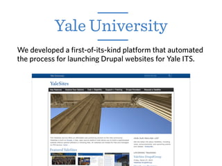 Yale University
We developed a first-of-its-kind platform that automated
the process for launching Drupal websites for Yale ITS.
 