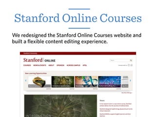 We redesigned the Stanford Online Courses website and
built a flexible content editing experience.
Stanford Online Courses
 