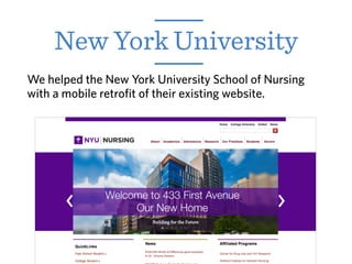 We helped the New York University School of Nursing
with a mobile retrofit of their existing website.
New York University
 