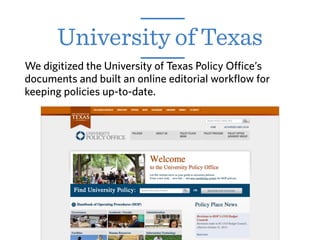 We digitized the University of Texas Policy Office’s
documents and built an online editorial workflow for
keeping policies up-to-date.
University of Texas
 