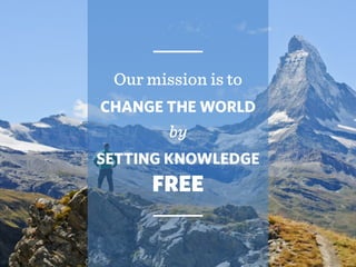 Our mission is to
CHANGE THE WORLD
by
SETTING KNOWLEDGE
FREE
 