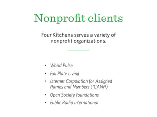 Nonproﬁt clients
• World Pulse
• Full Plate Living
• Internet Corporation for Assigned
Names and Numbers (ICANN)
• Open Society Foundations
• Public Radio International
Four Kitchens serves a variety of
nonprofit organizations.
 