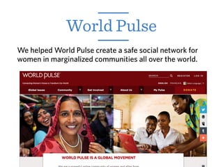 World Pulse
We helped World Pulse create a safe social network for
women in marginalized communities all over the world.
 