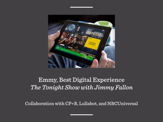 Emmy, Best Digital Experience
The Tonight Show with Jimmy Fallon
Collaboration with CP+B, Lullabot, and NBCUniversal
 