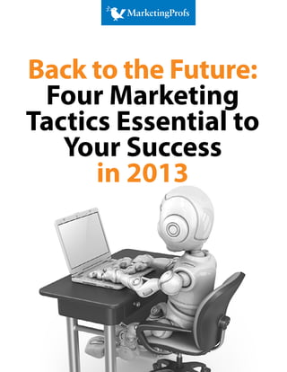 Back to the Future:
 Four Marketing
Tactics Essential to
   Your Success
      in 2013
 