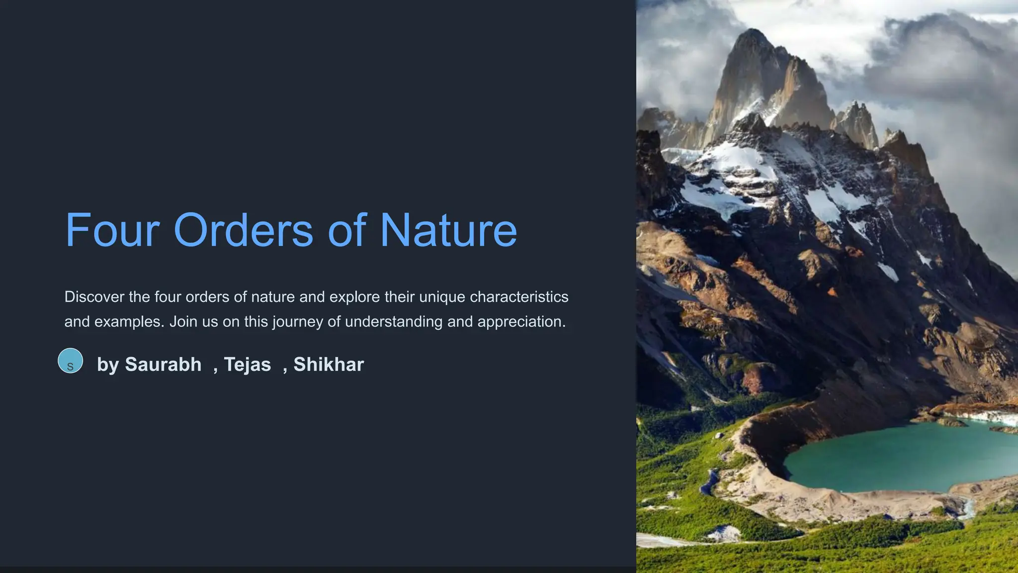 Four Orders of Nature
Discover the four orders of nature and explore their unique characteristics
and examples. Join us on this journey of understanding and appreciation.
S by Saurabh , Tejas , Shikhar
