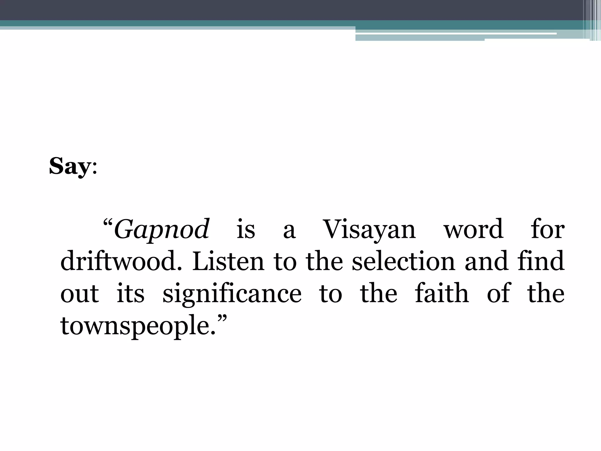 Say:
“Gapnod is a Visayan word for
driftwood. Listen to the selection and find
out its significance to the faith of the
townspeople.”
 