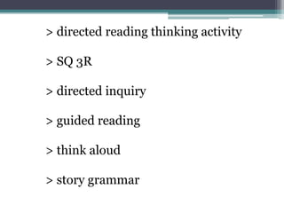> directed reading thinking activity
> SQ 3R
> directed inquiry
> guided reading
> think aloud
> story grammar
 